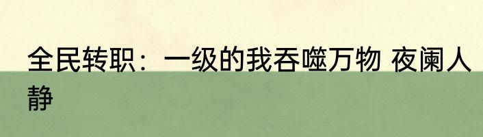 全民转职：一级的我吞噬万物 夜阑人静