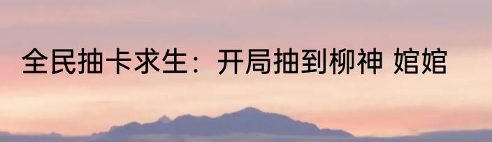 全民抽卡求生：开局抽到柳神 婠婠