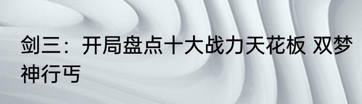 剑三：开局盘点十大战力天花板 双梦神行丐