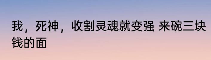 我，死神，收割灵魂就变强 来碗三块钱的面