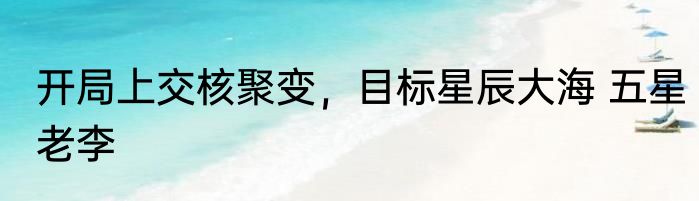 开局上交核聚变，目标星辰大海 五星老李