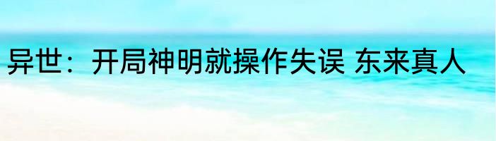 异世：开局神明就操作失误 东来真人