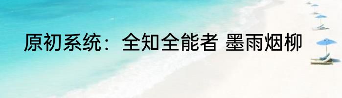 原初系统：全知全能者 墨雨烟柳