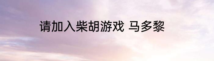 请加入柴胡游戏 马多黎