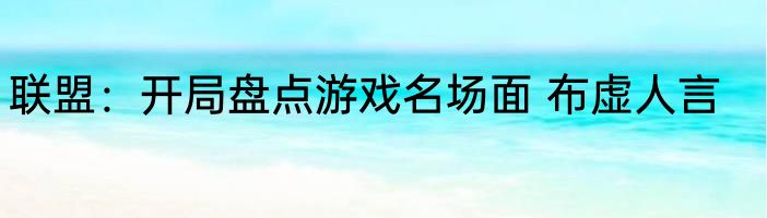 联盟：开局盘点游戏名场面 布虚人言