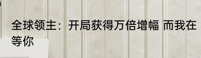 全球领主：开局获得万倍增幅 而我在等你