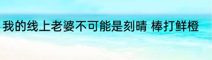 我的线上老婆不可能是刻晴 棒打鲜橙