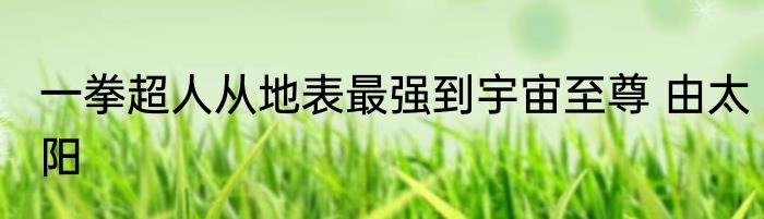 一拳超人从地表最强到宇宙至尊 由太阳