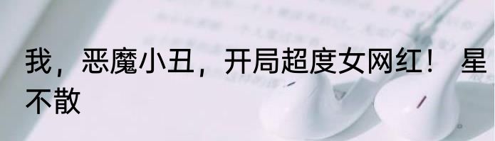 我，恶魔小丑，开局超度女网红！ 星不散