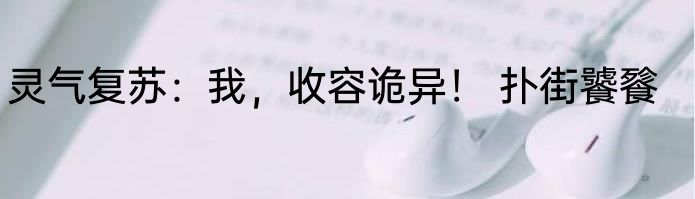 灵气复苏：我，收容诡异！ 扑街饕餮