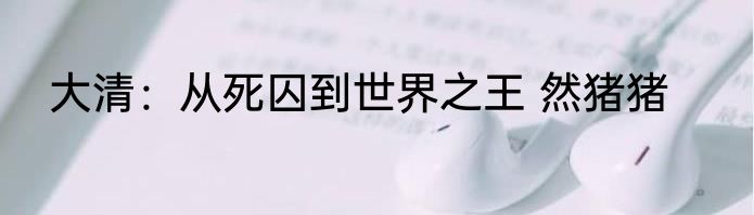 大清：从死囚到世界之王 然猪猪