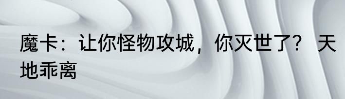 魔卡：让你怪物攻城，你灭世了？ 天地乖离