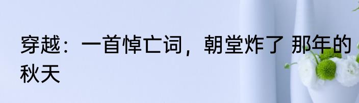 穿越：一首悼亡词，朝堂炸了 那年的秋天