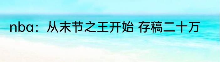 nba：从末节之王开始 存稿二十万