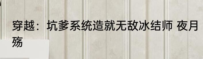 穿越：坑爹系统造就无敌冰结师 夜月殇