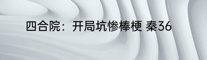 四合院：开局坑惨棒梗 秦36