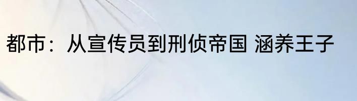 都市：从宣传员到刑侦帝国 涵养王子