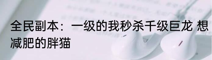 全民副本：一级的我秒杀千级巨龙 想减肥的胖猫