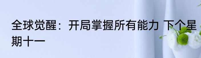 全球觉醒：开局掌握所有能力 下个星期十一