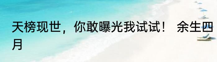 天榜现世，你敢曝光我试试！ 余生四月