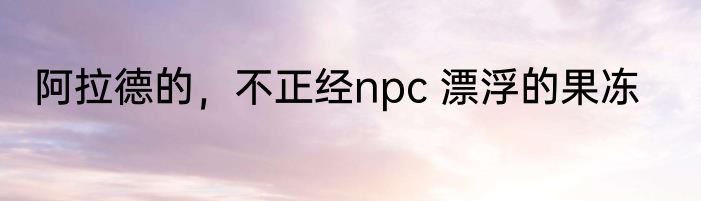 阿拉德的，不正经npc 漂浮的果冻