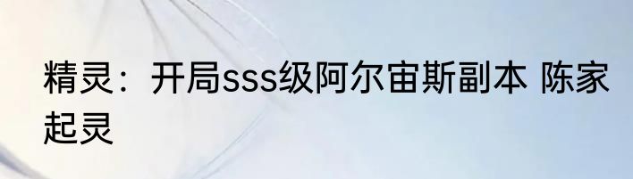 精灵：开局sss级阿尔宙斯副本 陈家起灵