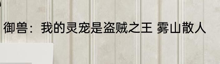 御兽：我的灵宠是盗贼之王 雾山散人