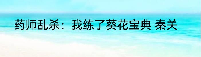 药师乱杀：我练了葵花宝典 秦关