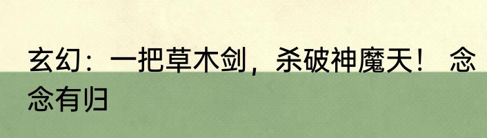 玄幻：一把草木剑，杀破神魔天！ 念念有归