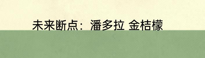 未来断点：潘多拉 金桔檬