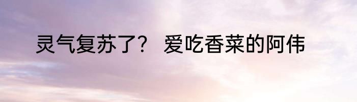 灵气复苏了？ 爱吃香菜的阿伟
