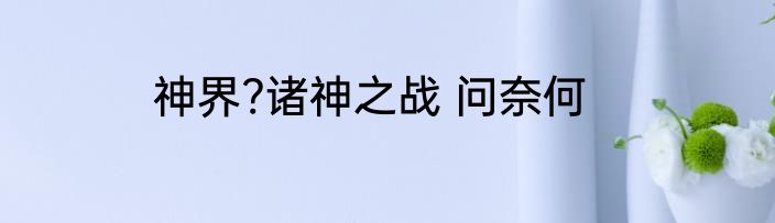 神界?诸神之战 问奈何