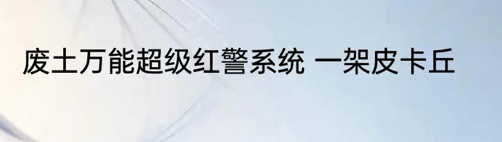 废土万能超级红警系统 一架皮卡丘