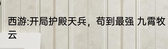 西游:开局护殿天兵，苟到最强 九霄牧云
