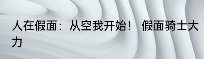 人在假面：从空我开始！ 假面骑士大力