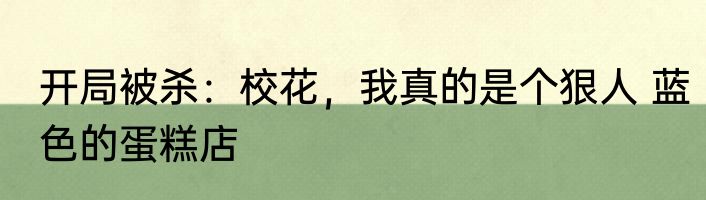 开局被杀：校花，我真的是个狠人 蓝色的蛋糕店