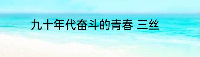九十年代奋斗的青春 三丝
