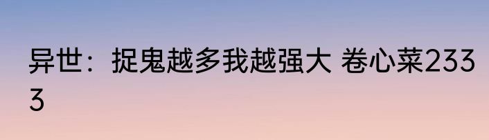 异世：捉鬼越多我越强大 卷心菜2333