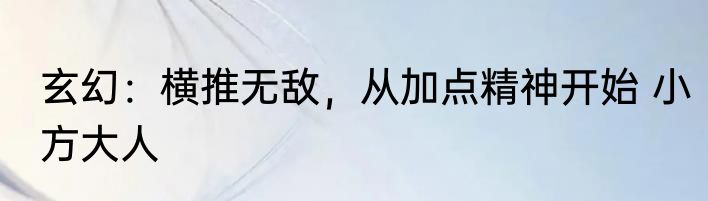 玄幻：横推无敌，从加点精神开始 小方大人
