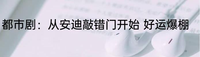 都市剧：从安迪敲错门开始 好运爆棚
