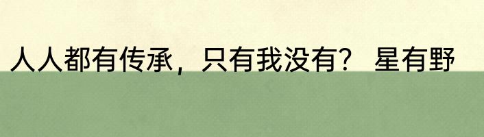 人人都有传承，只有我没有？ 星有野