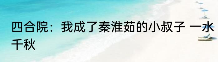 四合院：我成了秦淮茹的小叔子 一水千秋