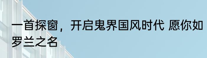 一首探窗，开启鬼界国风时代 愿你如罗兰之名