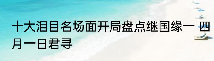 十大泪目名场面开局盘点继国缘一 四月一日君寻