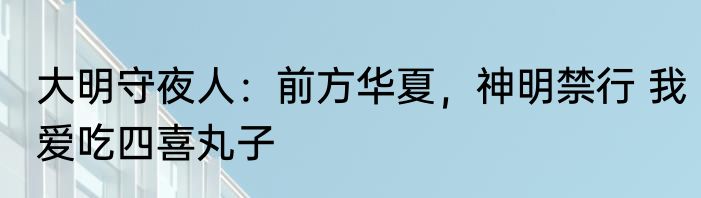 大明守夜人：前方华夏，神明禁行 我爱吃四喜丸子