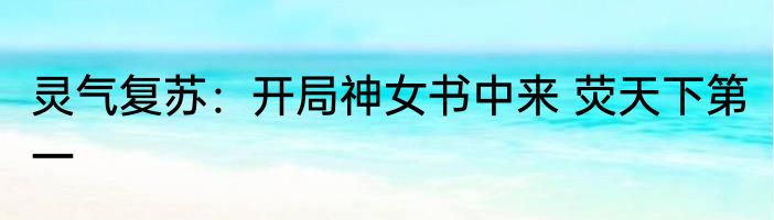 灵气复苏：开局神女书中来 荧天下第一