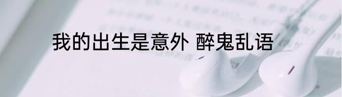 我的出生是意外 醉鬼乱语