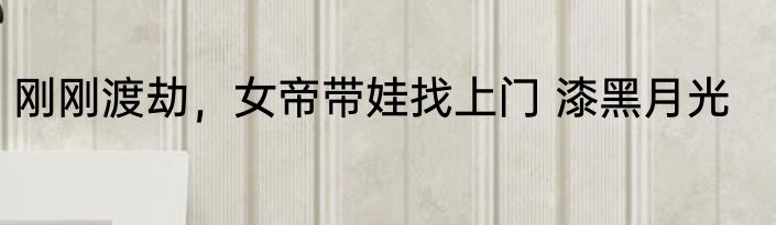 刚刚渡劫，女帝带娃找上门 漆黑月光