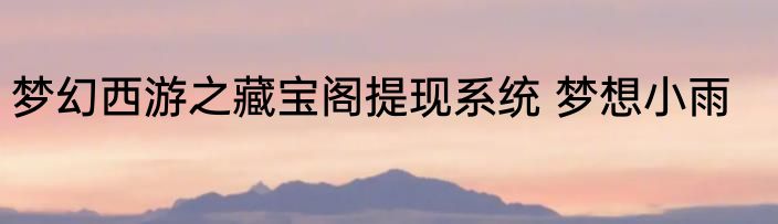 梦幻西游之藏宝阁提现系统 梦想小雨