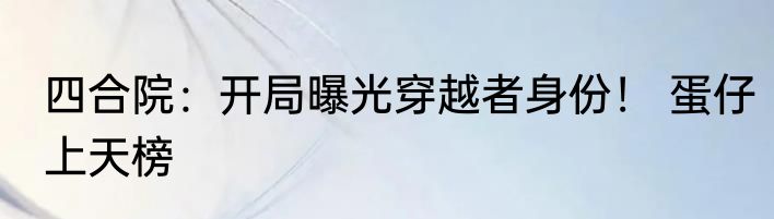 四合院：开局曝光穿越者身份！ 蛋仔上天榜